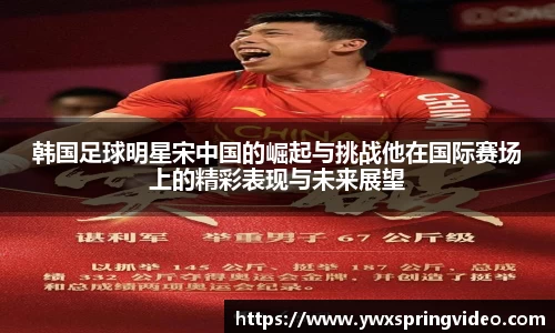 韩国足球明星宋中国的崛起与挑战他在国际赛场上的精彩表现与未来展望