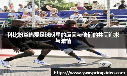 科比粉丝热爱足球明星的原因与他们的共同追求与激情