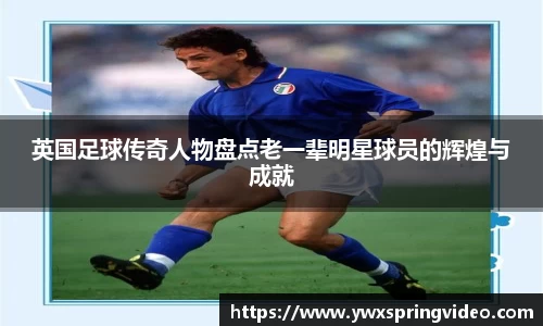 英国足球传奇人物盘点老一辈明星球员的辉煌与成就